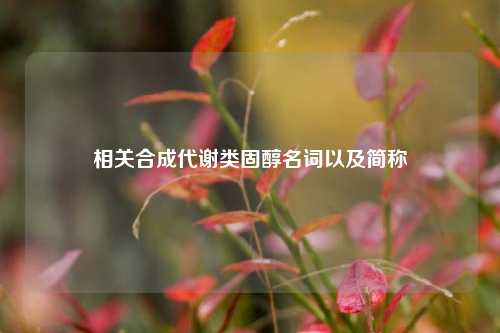 相关合成代谢类固醇名词以及简称