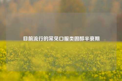 目前流行的常见口服类固醇半衰期