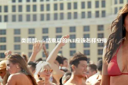 类固醇cycle结束后的PCT应该怎样安排