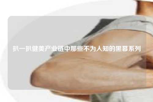 扒一扒健美产业链中那些不为人知的黑幕系列