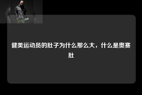 健美运动员的肚子为什么那么大，什么是奥赛肚