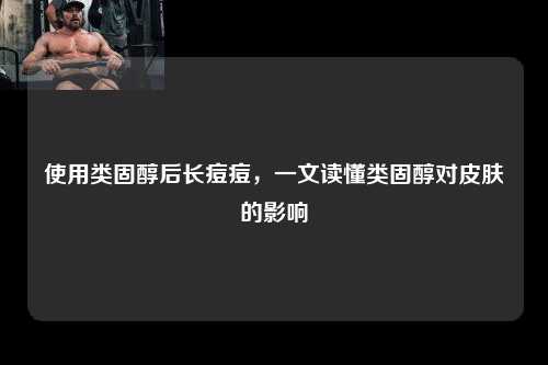 使用类固醇后长痘痘，一文读懂类固醇对皮肤的影响