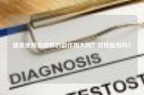 健美使用类固醇的副作用大吗？女性能用吗？