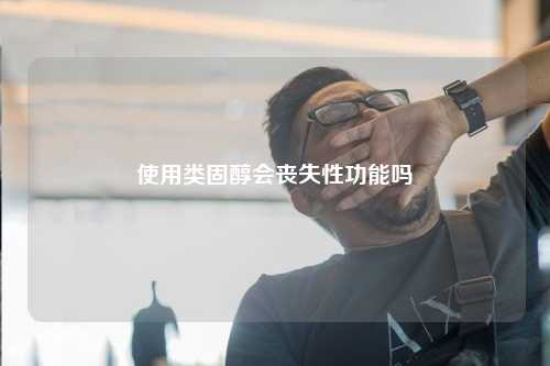 使用类固醇会丧失性功能吗