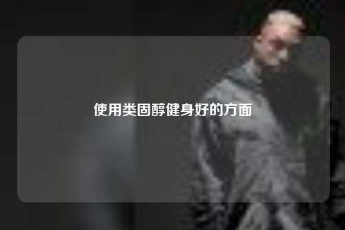 使用类固醇健身好的方面