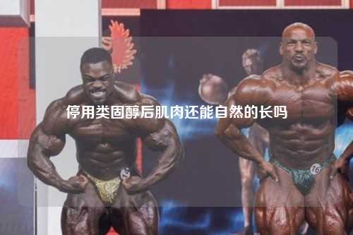 停用类固醇后肌肉还能自然的长吗