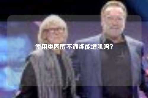 使用类固醇不锻炼能增肌吗？