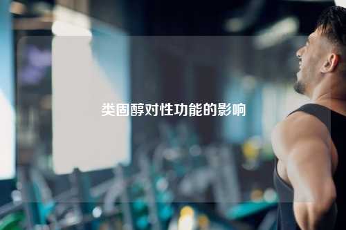 类固醇对性功能的影响