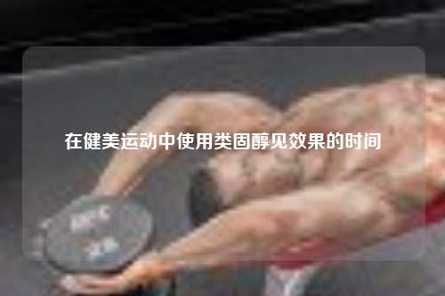 在健美运动中使用类固醇见效果的时间