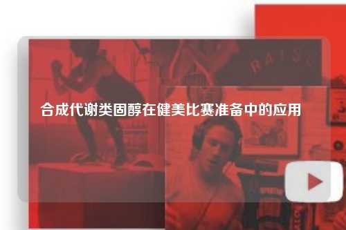 合成代谢类固醇在健美比赛准备中的应用 ​