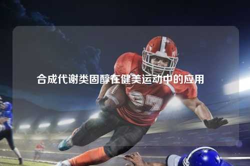 合成代谢类固醇在健美运动中的应用   