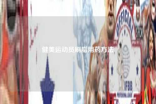 健美运动员刷脂用药方法