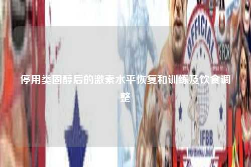 停用类固醇后的激素水平恢复和训练及饮食调整
