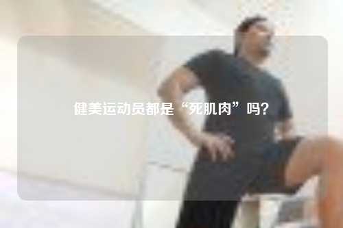健美运动员都是“死肌肉”吗？