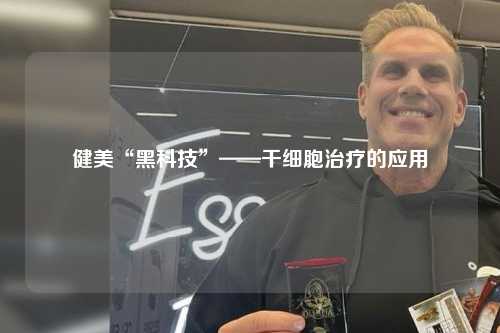 健美“黑科技”——干细胞治疗的应用
