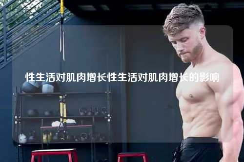 性生活对肌肉增长性生活对肌肉增长的影响