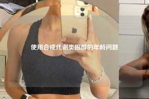 使用合成代谢类固醇的年龄问题