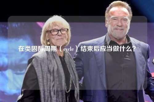 在类固醇周期（cycle）结束后应当做什么？