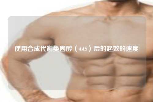 使用合成代谢类固醇（AAS）后的起效的速度